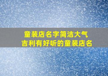 童装店名字简洁大气 吉利有好听的童装店名